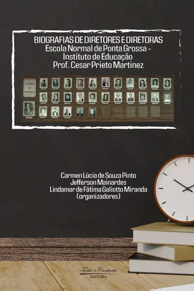Biografias de Diretores e Diretoras  Escola Normal de Ponta Grossa  Instituto de Educação Prof Cesar Prieto Martinez / 1ª Edição / E-Book